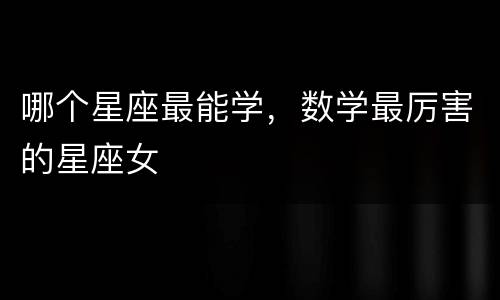 哪个星座最能学，数学最厉害的星座女