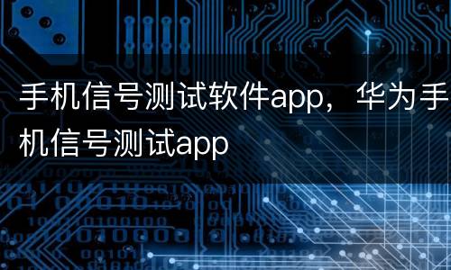 手机信号测试软件app，华为手机信号测试app
