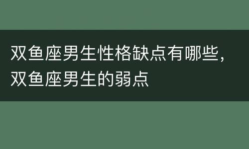 双鱼座男生性格缺点有哪些，双鱼座男生的弱点