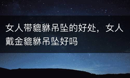 女人带貔貅吊坠的好处，女人戴金貔貅吊坠好吗