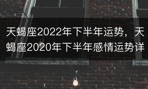 天蝎座2022年下半年运势，天蝎座2020年下半年感情运势详解