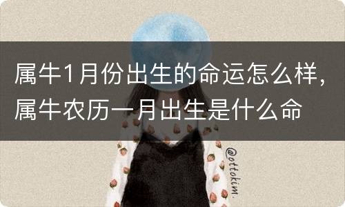 属牛1月份出生的命运怎么样，属牛农历一月出生是什么命