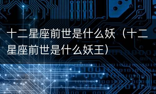 十二星座前世是什么妖（十二星座前世是什么妖王）