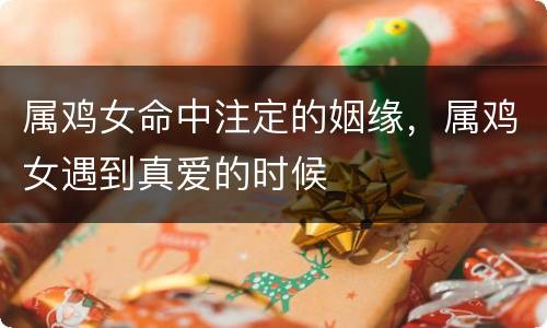 属鸡女命中注定的姻缘，属鸡女遇到真爱的时候