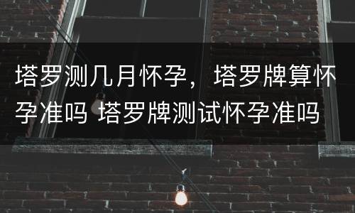 塔罗测几月怀孕，塔罗牌算怀孕准吗 塔罗牌测试怀孕准吗