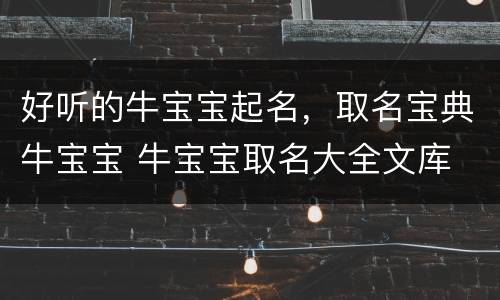 好听的牛宝宝起名，取名宝典牛宝宝 牛宝宝取名大全文库