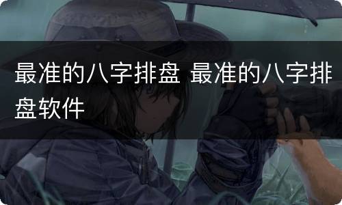 最准的八字排盘 最准的八字排盘软件