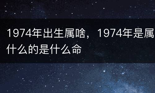 1974年出生属啥，1974年是属什么的是什么命