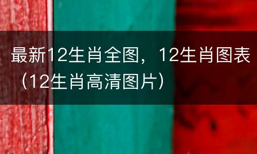 最新12生肖全图，12生肖图表（12生肖高清图片）