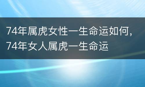 74年属虎女性一生命运如何，74年女人属虎一生命运