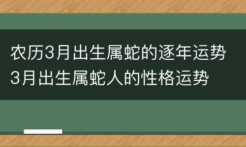 农历3月出生属蛇的逐年运势 3月出生属蛇人的性格运势