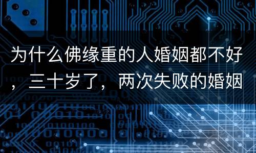 为什么佛缘重的人婚姻都不好，三十岁了，两次失败的婚姻伤的我体无完肤。该