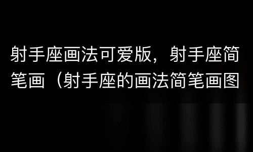 射手座画法可爱版，射手座简笔画（射手座的画法简笔画图片）