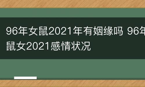 96年女鼠2021年有姻缘吗 96年鼠女2021感情状况