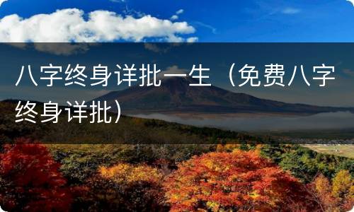 八字终身详批一生（免费八字终身详批）