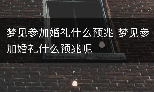 梦见参加婚礼什么预兆 梦见参加婚礼什么预兆呢