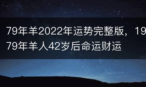 79年羊2022年运势完整版，1979年羊人42岁后命运财运