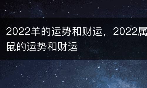 2022羊的运势和财运，2022属鼠的运势和财运