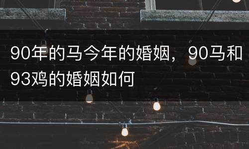 90年的马今年的婚姻，90马和93鸡的婚姻如何