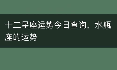 十二星座运势今日查询，水瓶座的运势