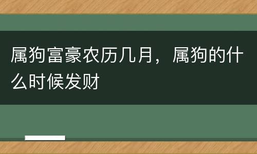 属狗富豪农历几月，属狗的什么时候发财