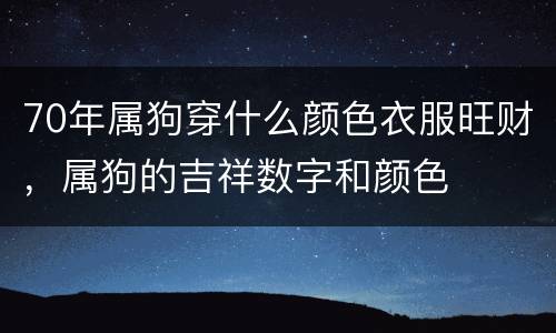 70年属狗穿什么颜色衣服旺财，属狗的吉祥数字和颜色