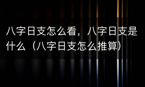 八字日支怎么看，八字日支是什么（八字日支怎么推算）