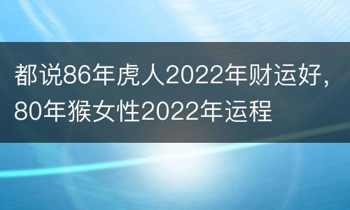 都说86年虎人2022年财运好，80年猴女性2022年运程