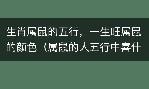 生肖属鼠的五行，一生旺属鼠的颜色（属鼠的人五行中喜什么）