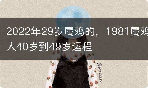 2022年29岁属鸡的，1981属鸡人40岁到49岁运程