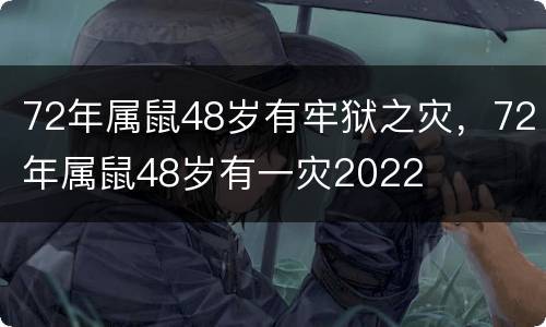 72年属鼠48岁有牢狱之灾，72年属鼠48岁有一灾2022