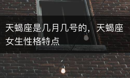 天蝎座是几月几号的，天蝎座女生性格特点