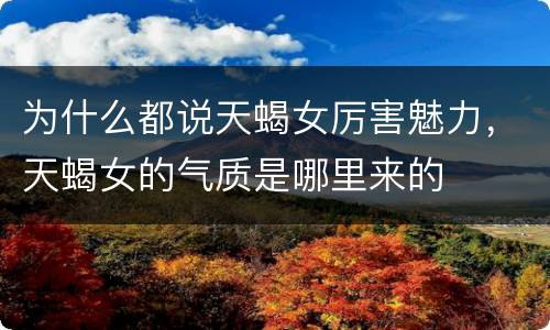 为什么都说天蝎女厉害魅力，天蝎女的气质是哪里来的