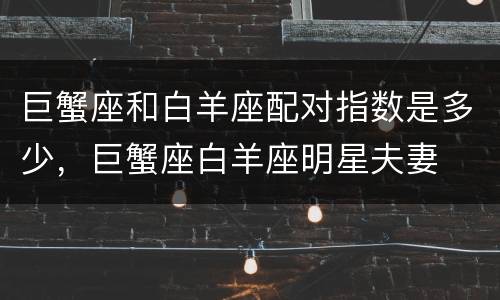 巨蟹座和白羊座配对指数是多少，巨蟹座白羊座明星夫妻