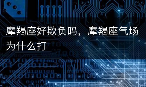 摩羯座好欺负吗，摩羯座气场为什么打