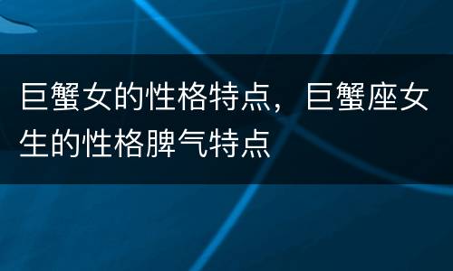 巨蟹女的性格特点，巨蟹座女生的性格脾气特点