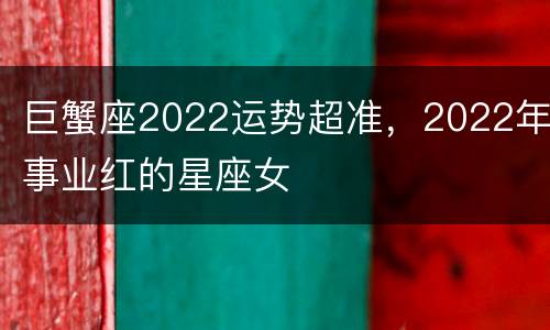 巨蟹座2022运势超准，2022年事业红的星座女
