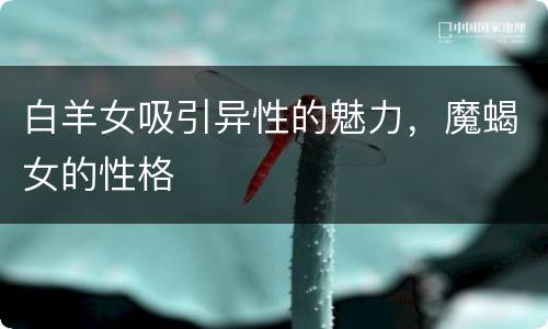 白羊女吸引异性的魅力，魔蝎女的性格