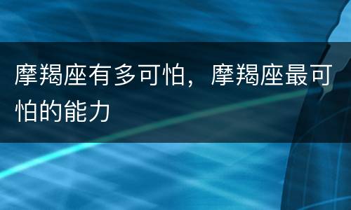 摩羯座有多可怕，摩羯座最可怕的能力