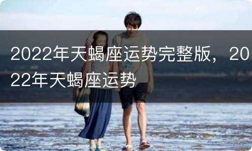 2022年天蝎座运势完整版，2022年天蝎座运势