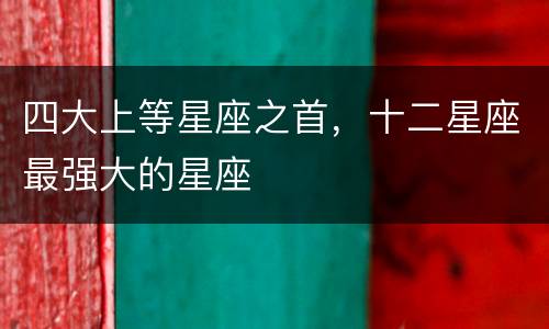 四大上等星座之首，十二星座最强大的星座