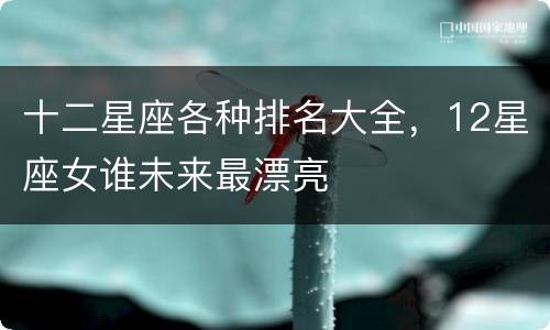 十二星座各种排名大全，12星座女谁未来最漂亮