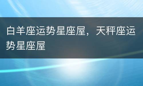 白羊座运势星座屋，天秤座运势星座屋