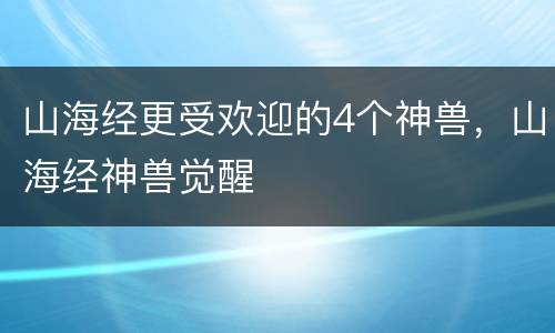 山海经更受欢迎的4个神兽，山海经神兽觉醒