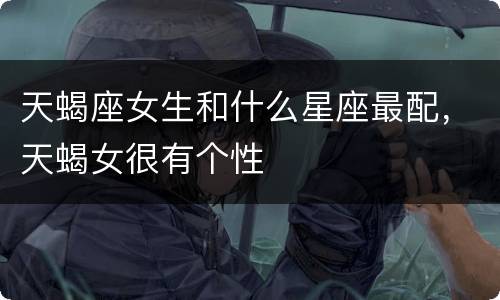 天蝎座女生和什么星座最配，天蝎女很有个性