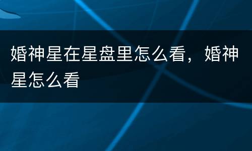 婚神星在星盘里怎么看，婚神星怎么看