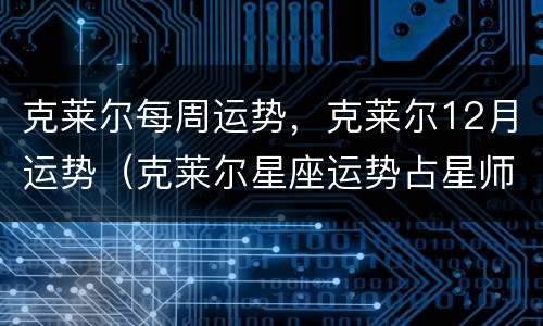 克莱尔每周运势，克莱尔12月运势（克莱尔星座运势占星师）