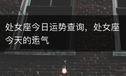 处女座今日运势查询，处女座今天的运气