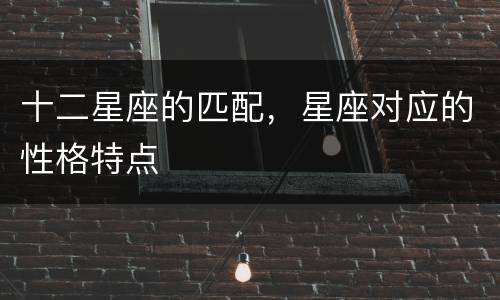 十二星座的匹配，星座对应的性格特点
