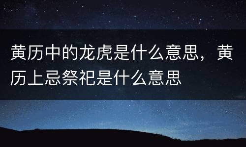 黄历中的龙虎是什么意思，黄历上忌祭祀是什么意思
